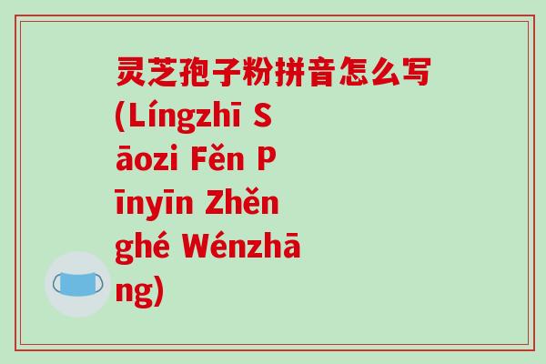 灵芝孢子粉拼音怎么写(Língzhī Sāozi Fěn Pīnyīn Zhěnghé Wénzhāng)