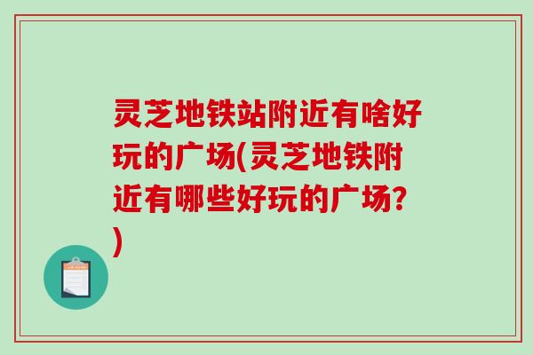 灵芝地铁站附近有啥好玩的广场(灵芝地铁附近有哪些好玩的广场？)