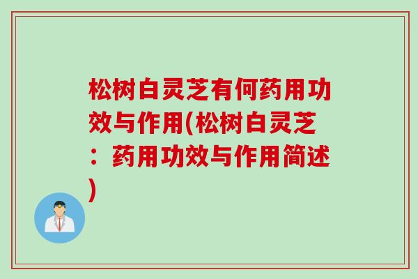 松树白灵芝有何药用功效与作用(松树白灵芝：药用功效与作用简述)