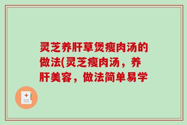 灵芝养肝草煲瘦肉汤的做法(灵芝瘦肉汤，养肝美容，做法简单易学