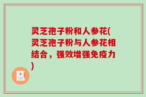 灵芝孢子粉和人参花(灵芝孢子粉与人参花相结合，强效增强免疫力)