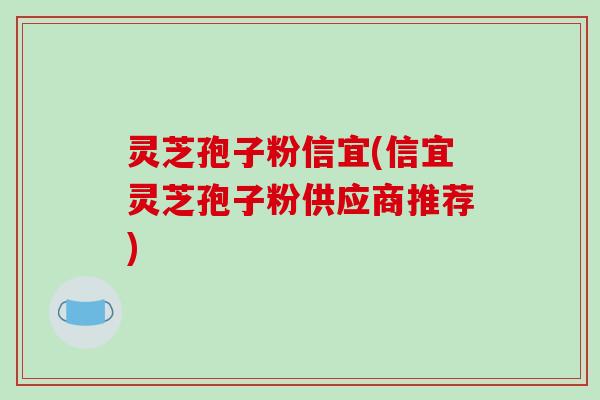 灵芝孢子粉信宜(信宜灵芝孢子粉供应商推荐)