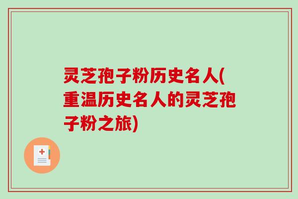 灵芝孢子粉历史名人(重温历史名人的灵芝孢子粉之旅)