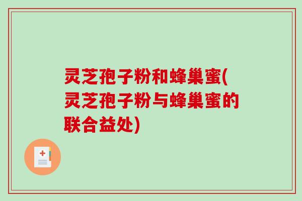 灵芝孢子粉和蜂巢蜜(灵芝孢子粉与蜂巢蜜的联合益处)