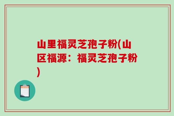 山里福灵芝孢子粉(山区福源：福灵芝孢子粉)