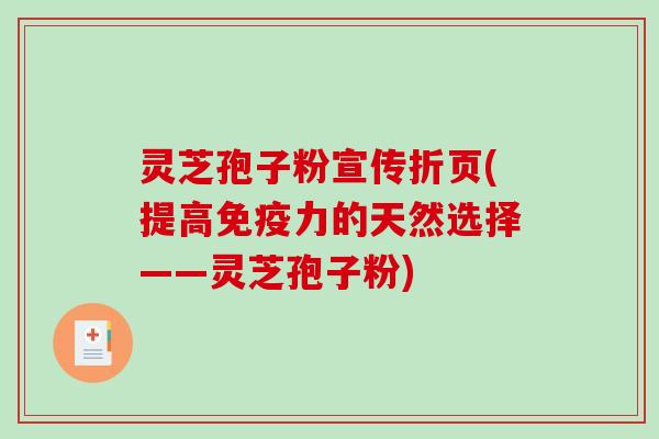 灵芝孢子粉宣传折页(提高免疫力的天然选择——灵芝孢子粉)