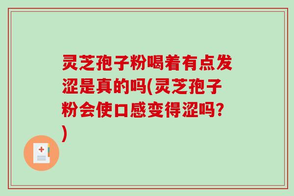 灵芝孢子粉喝着有点发涩是真的吗(灵芝孢子粉会使口感变得涩吗？)