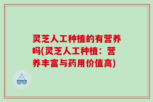 灵芝人工种植的有营养吗(灵芝人工种植：营养丰富与药用价值高)
