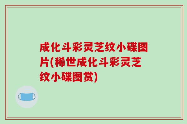 成化斗彩灵芝纹小碟图片(稀世成化斗彩灵芝纹小碟图赏)