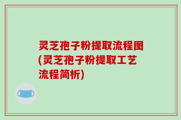 灵芝孢子粉提取流程图(灵芝孢子粉提取工艺流程简析)