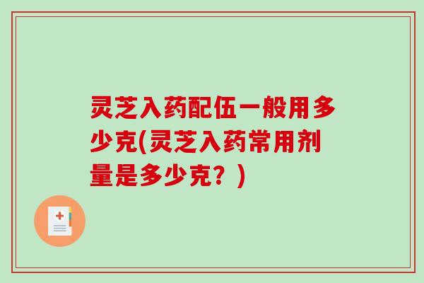灵芝入药配伍一般用多少克(灵芝入药常用剂量是多少克？)