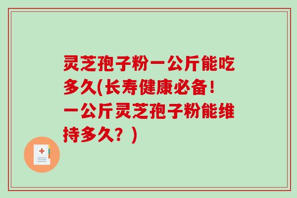 灵芝孢子粉一公斤能吃多久(长寿健康必备！一公斤灵芝孢子粉能维持多久？)