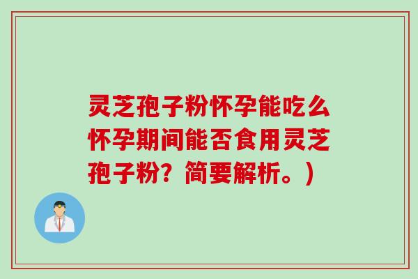 灵芝孢子粉怀孕能吃么怀孕期间能否食用灵芝孢子粉？简要解析。)