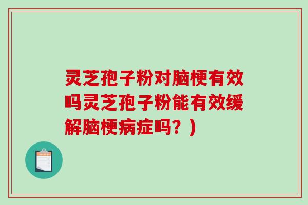 灵芝孢子粉对脑梗有效吗灵芝孢子粉能有效缓解脑梗病症吗？)
