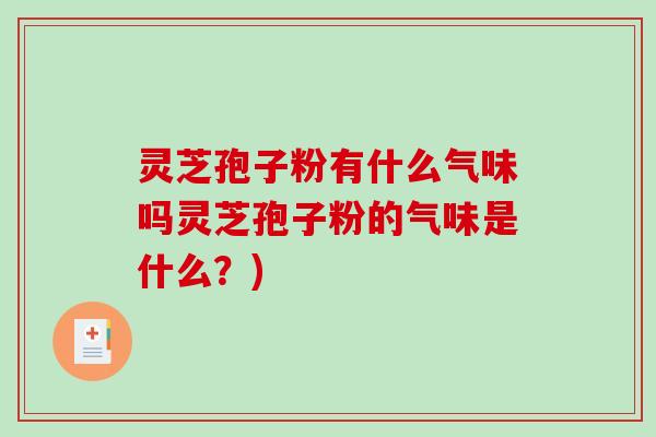 灵芝孢子粉有什么气味吗灵芝孢子粉的气味是什么？)