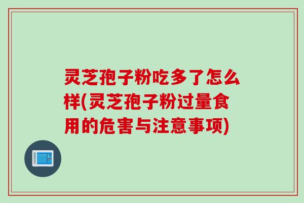 灵芝孢子粉吃多了怎么样(灵芝孢子粉过量食用的危害与注意事项)