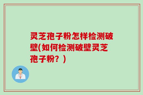 灵芝孢子粉怎样检测破壁(如何检测破壁灵芝孢子粉？)