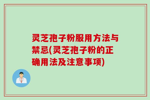 灵芝孢子粉服用方法与禁忌(灵芝孢子粉的正确用法及注意事项)