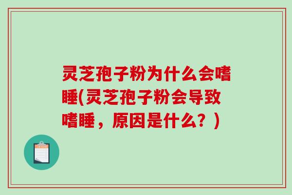 灵芝孢子粉为什么会嗜睡(灵芝孢子粉会导致嗜睡，原因是什么？)
