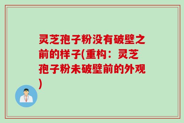 灵芝孢子粉没有破壁之前的样子(重构：灵芝孢子粉未破壁前的外观)