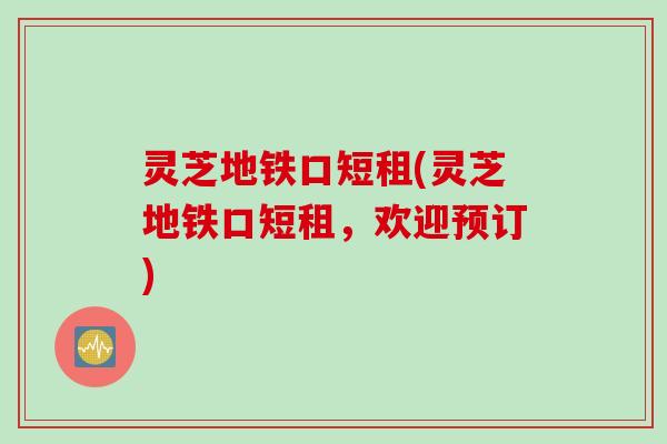 灵芝地铁口短租(灵芝地铁口短租，欢迎预订)