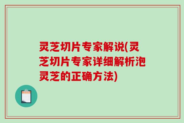 灵芝切片专家解说(灵芝切片专家详细解析泡灵芝的正确方法)