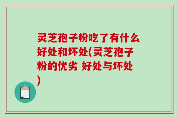 灵芝孢子粉吃了有什么好处和坏处(灵芝孢子粉的优劣 好处与坏处)