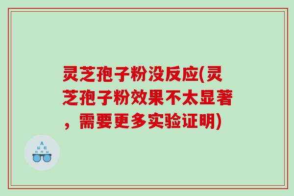 灵芝孢子粉没反应(灵芝孢子粉效果不太显著，需要更多实验证明)