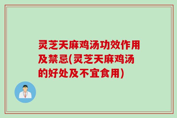 灵芝天麻鸡汤功效作用及禁忌(灵芝天麻鸡汤的好处及不宜食用)