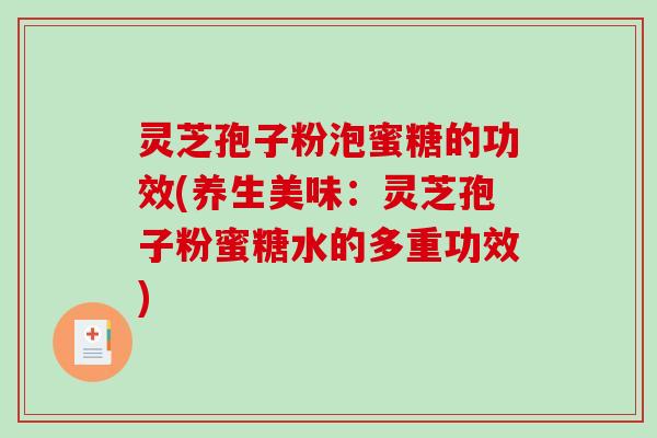 灵芝孢子粉泡蜜糖的功效(养生美味:灵芝孢子粉蜜糖水的多重功效) 灵芝孢子粉泡蜜糖的功效(养生美味:灵芝孢子粉蜜糖水的多重功效)