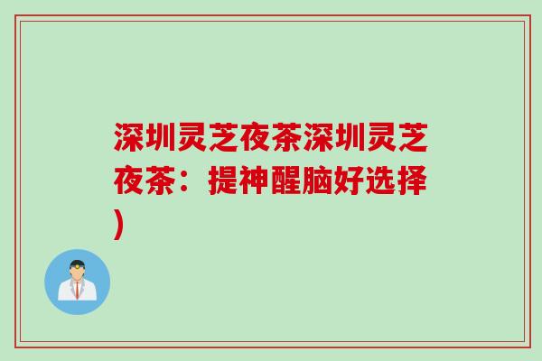 深圳灵芝夜茶深圳灵芝夜茶：提神醒脑好选择)