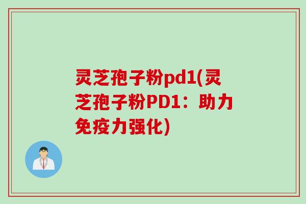灵芝孢子粉pd1(灵芝孢子粉PD1:助力免疫力强化) 灵芝孢子粉pd1(灵芝孢子粉PD1:助力免疫力强化)