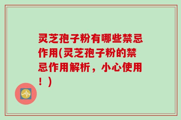 灵芝孢子粉有哪些禁忌作用(灵芝孢子粉的禁忌作用解析，小心使用！)