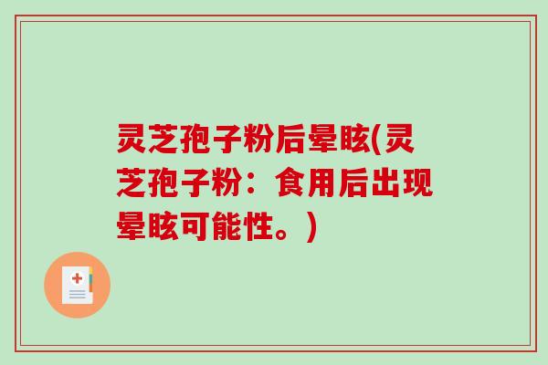 灵芝孢子粉后晕眩(灵芝孢子粉：食用后出现晕眩可能性。)