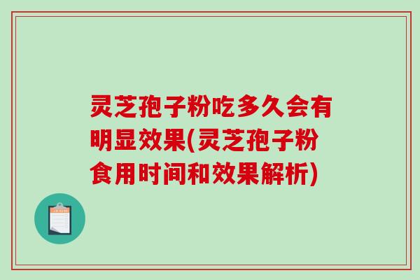 灵芝孢子粉吃多久会有明显效果(灵芝孢子粉食用时间和效果解析)