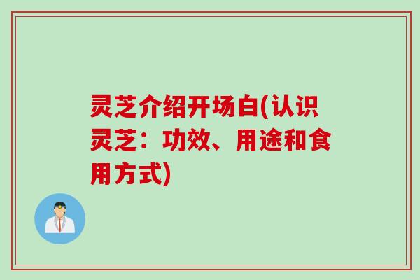 灵芝介绍开场白(认识灵芝：功效、用途和食用方式)
