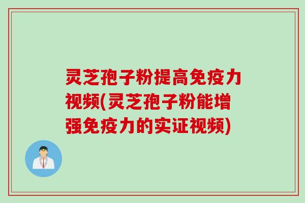 灵芝孢子粉提高免疫力视频(灵芝孢子粉能增强免疫力的实证视频)