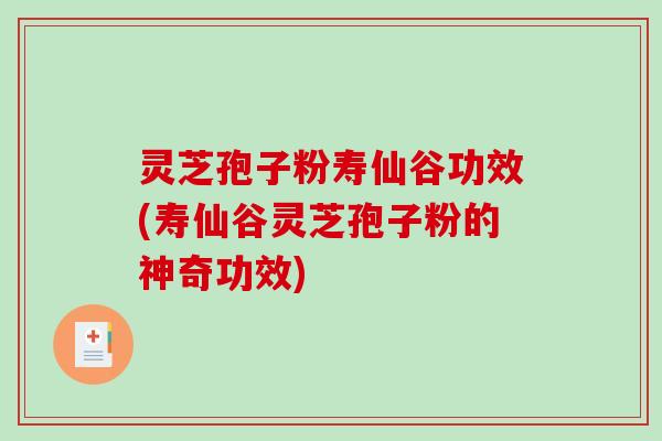 灵芝孢子粉寿仙谷功效(寿仙谷灵芝孢子粉的神奇功效)