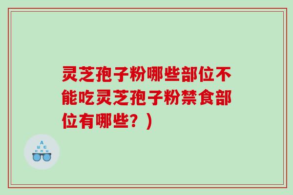 灵芝孢子粉哪些部位不能吃灵芝孢子粉禁食部位有哪些？)