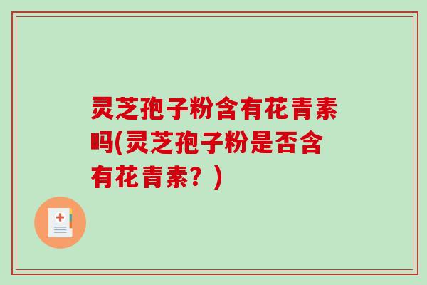 灵芝孢子粉含有花青素吗(灵芝孢子粉是否含有花青素？)