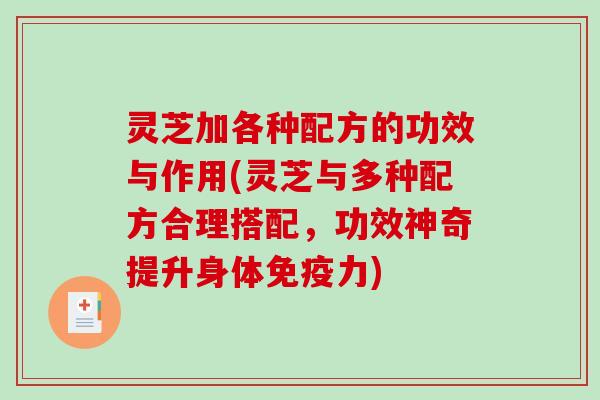 灵芝加各种配方的功效与作用(灵芝与多种配方合理搭配，功效神奇提升身体免疫力)