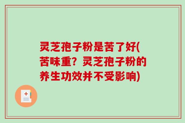 灵芝孢子粉是苦了好(苦味重？灵芝孢子粉的养生功效并不受影响)