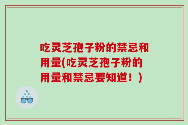 吃灵芝孢子粉的禁忌和用量(吃灵芝孢子粉的用量和禁忌要知道！)