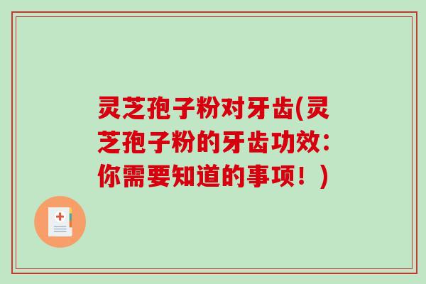 灵芝孢子粉对牙齿(灵芝孢子粉的牙齿功效：你需要知道的事项！)