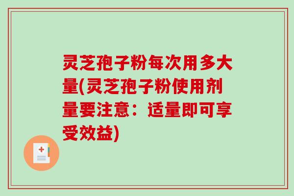 灵芝孢子粉每次用多大量(灵芝孢子粉使用剂量要注意：适量即可享受效益)