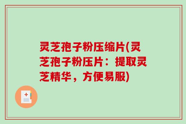 灵芝孢子粉压缩片(灵芝孢子粉压片：提取灵芝精华，方便易服)