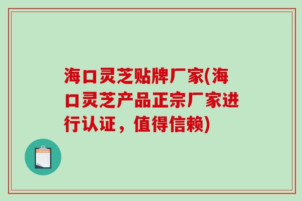 海口灵芝贴牌厂家(海口灵芝产品正宗厂家进行认证，值得信赖)