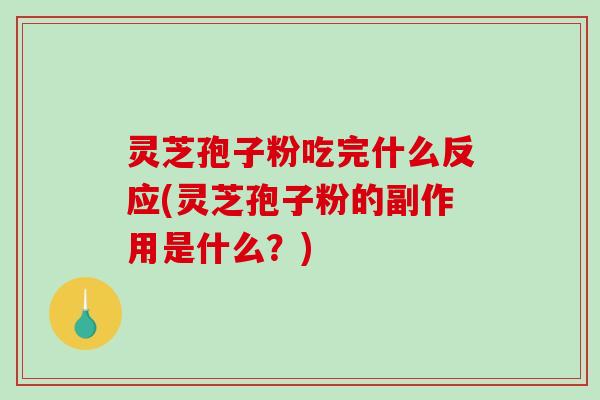 灵芝孢子粉吃完什么反应(灵芝孢子粉的副作用是什么？)