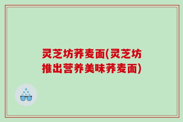 灵芝坊荞麦面(灵芝坊推出营养美味荞麦面)