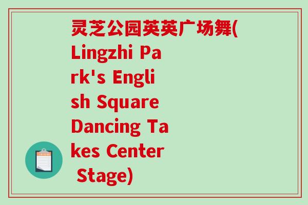 灵芝公园英英广场舞(Lingzhi Park's English Square Dancing Takes Center Stage)